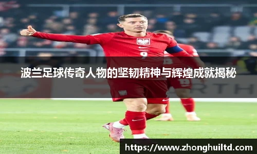 波兰足球传奇人物的坚韧精神与辉煌成就揭秘