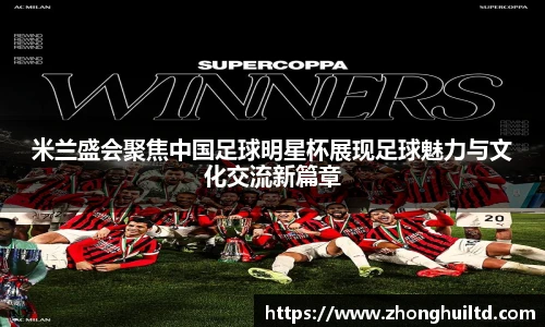 米兰盛会聚焦中国足球明星杯展现足球魅力与文化交流新篇章
